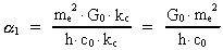 [alpha]_1 = ( (m<sub>e</sub>)² ·
G<sub>0</sub> · k<sub>c</sub> ) / ( h · c<sub>0</sub> ·
k<sub>c</sub> ) ) = ( G<sub>0</sub> · (m<sub>e</sub>)² ) / ( h ·
c<sub>0</sub>)