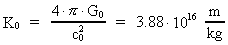 K<sub>0</sub> = ( 4 · [pi] ·
G<sub>0</sub> ) / (c<sub>0</sub>)² = 3.88 · 10^16 m/kg 